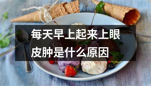 每天早上起来上眼皮肿是什么原因