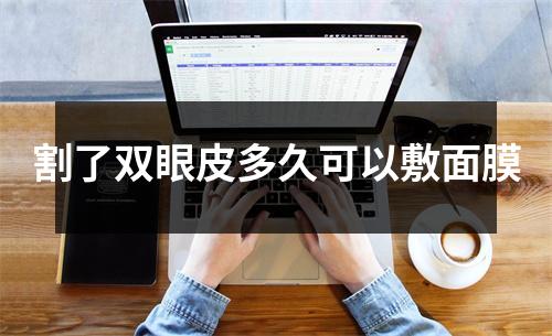 割了双眼皮多久可以敷面膜