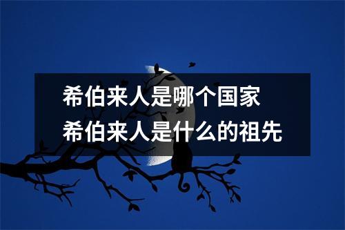 希伯来人是哪个国家 希伯来人是什么的祖先