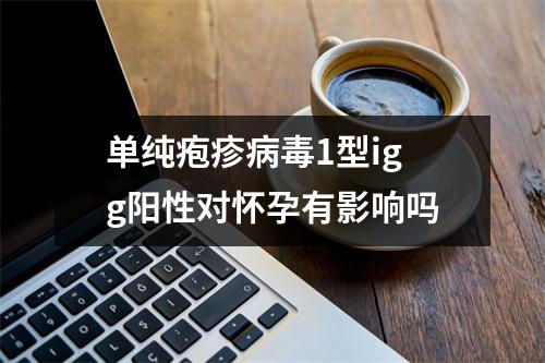 单纯疱疹病毒1型igg阳性对怀孕有影响吗