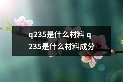 q235是什么材料 q235是什么材料成分