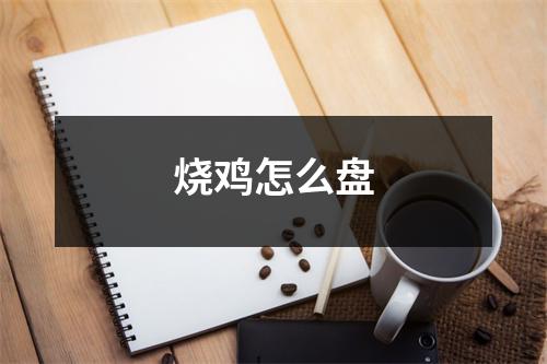 烧鸡怎么盘 烧鸡怎么盘