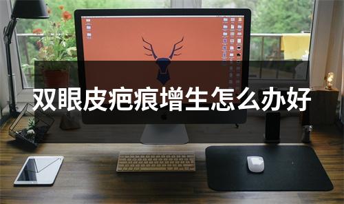 双眼皮疤痕增生怎么办好