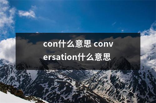con什么意思 conversation什么意思