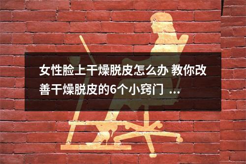 女性脸上干燥脱皮怎么办 教你改善干燥脱皮的6个小窍门 女性脸上干燥脱皮怎么办 教你改善干燥脱皮的6个小窍门