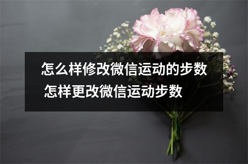 怎么样修改微信运动的步数 怎样更改微信运动步数