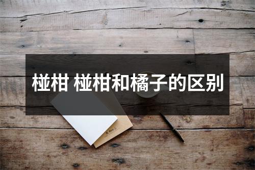 椪柑 椪柑和橘子的区别