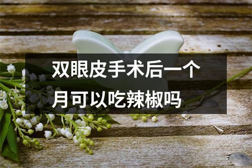 双眼皮手术后一个月可以吃辣椒吗