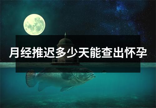 月经推迟多少天能查出怀孕