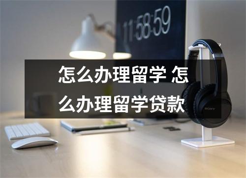 怎么办理留学 怎么办理留学贷款