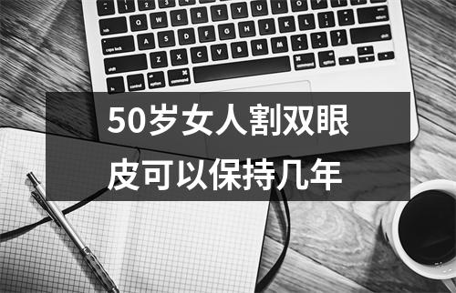 50岁女人割双眼皮可以保持几年