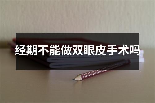 经期不能做双眼皮手术吗