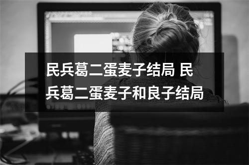 民兵葛二蛋麦子结局 民兵葛二蛋麦子和良子结局 民兵葛二蛋麦子结局 民兵葛二蛋麦子和良子结局