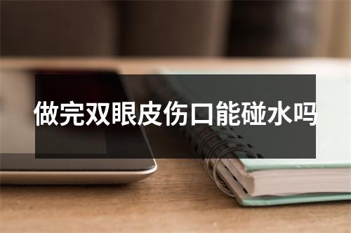 做完双眼皮伤口能碰水吗