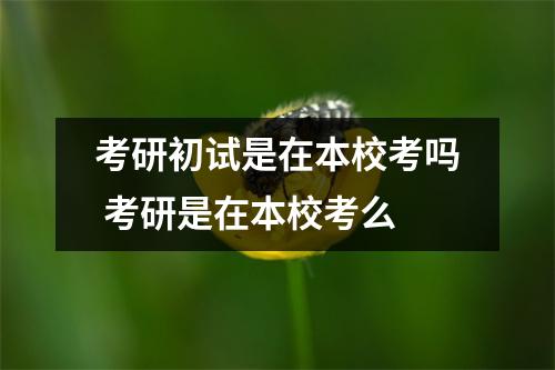 考研初试是在本校考吗 考研是在本校考么