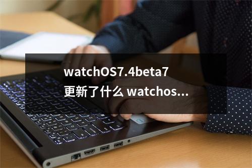 watchOS7.4beta7更新了什么 watchos 74更新了什么