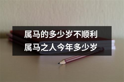属马的多少岁不顺利 属马之人今年多少岁 属马的多少岁不顺利 属马之人今年多少岁