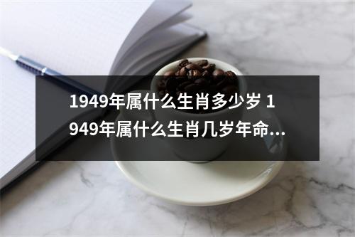 1949年属什么生肖多少岁 1949年属什么生肖几岁年命是何 1949年属什么生肖多少岁 1949年属什么生肖几岁年命是何