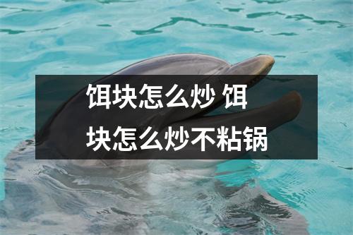 饵块怎么炒 饵块怎么炒不粘锅