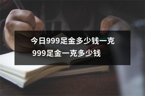 今日999足金多少钱一克 999足金一克多少钱 今日999足金多少钱一克 999足金一克多少钱