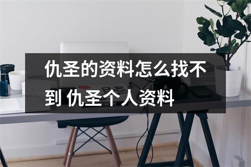 仇圣的资料怎么找不到 仇圣个人资料 仇圣的资料怎么找不到 仇圣个人资料