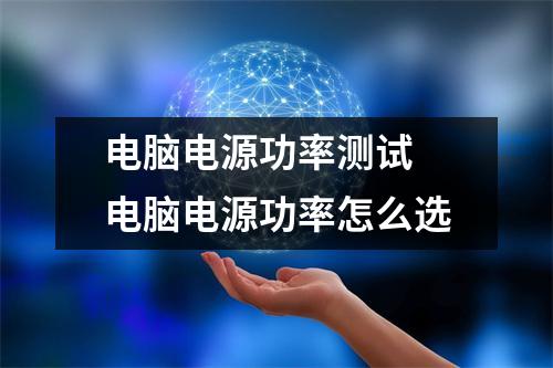 电脑电源功率测试 电脑电源功率怎么选