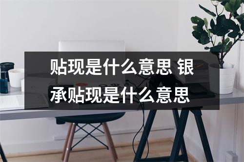 贴现是什么意思 银承贴现是什么意思 贴现是什么意思 银承贴现是什么意思