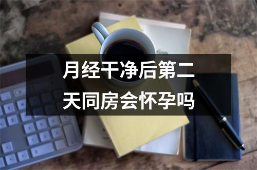 月经干净后第二天同房会怀孕吗