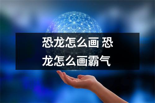 恐龙怎么画 恐龙怎么画霸气