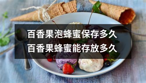 百香果泡蜂蜜保存多久 百香果蜂蜜能存放多久