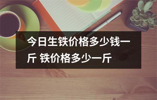今日生铁价格多少钱一斤 铁价格多少一斤