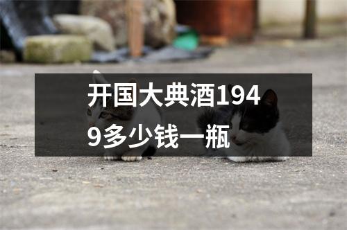 开国大典酒1949多少钱一瓶
