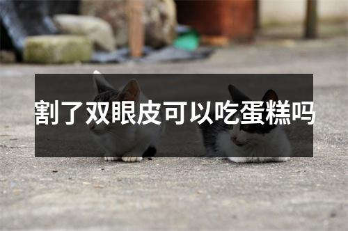 割了双眼皮可以吃蛋糕吗