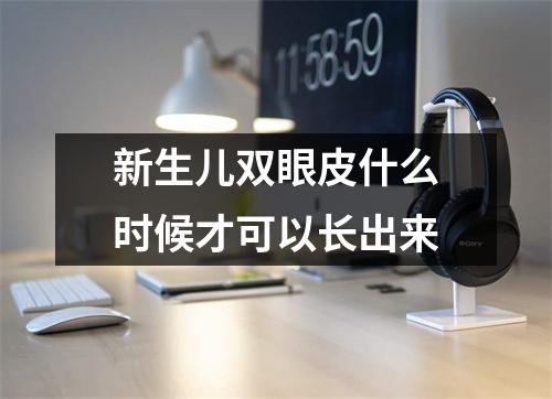 新生儿双眼皮什么时候才可以长出来