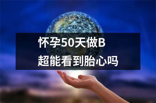 怀孕50天做B超能看到胎心吗
