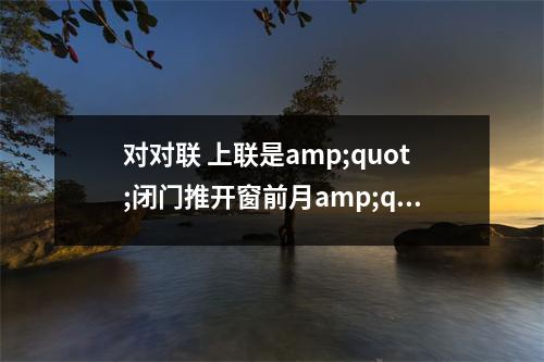 对对联 上联是amp;quot;闭门推开窗前月amp;quot; 