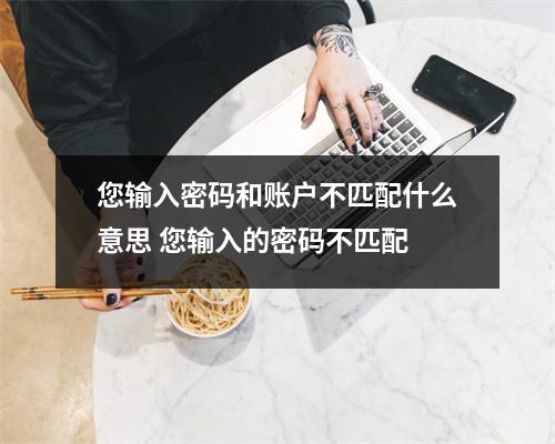 您输入密码和账户不匹配什么意思 您输入的密码不匹配