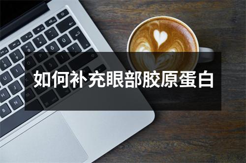 如何补充眼部胶原蛋白