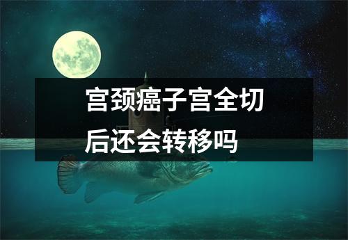 宫颈癌子宫全切后还会转移吗