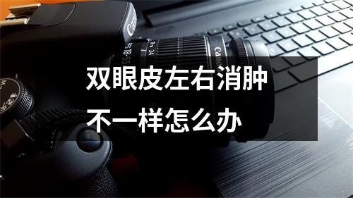 双眼皮左右消肿不一样怎么办