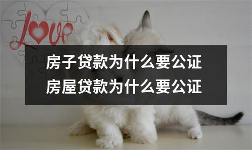 房子贷款为什么要公证 房屋贷款为什么要公证