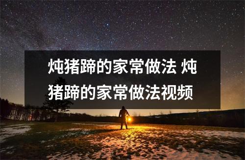 炖猪蹄的家常做法 炖猪蹄的家常做法视频