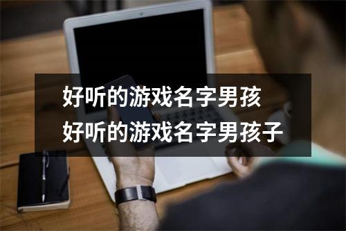 好听的游戏名字男孩 好听的游戏名字男孩子