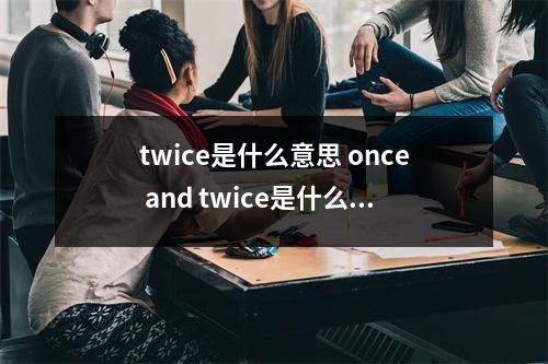 twice是什么意思 once and twice是什么意思