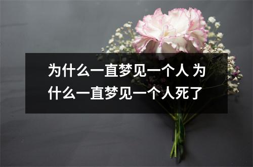 为什么一直梦见一个人 为什么一直梦见一个人死了