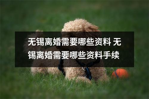 无锡离婚需要哪些资料 无锡离婚需要哪些资料手续