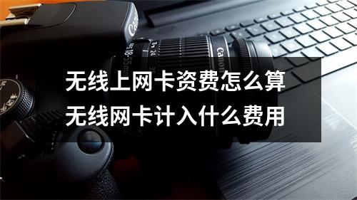 无线上网卡资费怎么算 无线网卡计入什么费用 无线上网卡资费怎么算 无线网卡计入什么费用