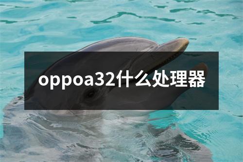oppoa32什么处理器 oppoa32什么处理器