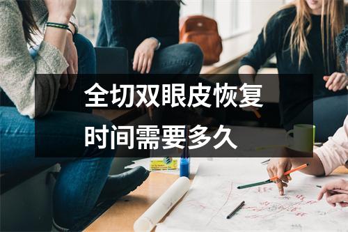 全切双眼皮恢复时间需要多久