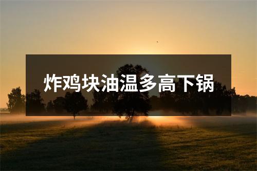 炸鸡块油温多高下锅